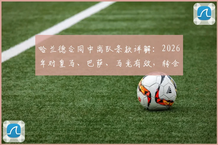 哈兰德合同中离队条款详解：2026年对皇马、巴萨、马竞有效，转会费成关键
