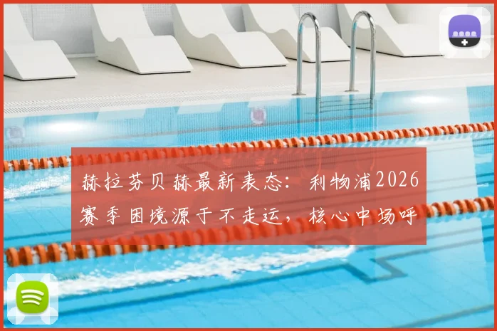 赫拉芬贝赫最新表态：利物浦2026赛季困境源于不走运，核心中场呼吁全队振作重拾信念