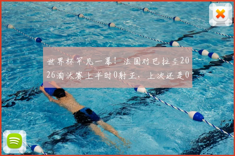 世界杯罕见一幕!法国对巴拉圭2026淘汰赛上半时0射正,上次还是06年法巴大战,战术保守成主因