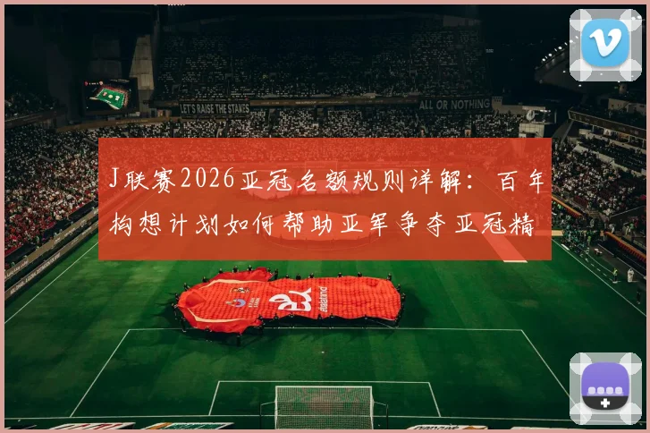 J联赛2026亚冠名额规则详解：百年构想计划如何帮助亚军争夺亚冠精英赛资格