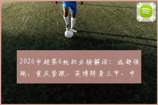 2026中超第6轮积分榜解读:成都领跑,重庆紧跟,英博跻身三甲,申花排名提升至第八