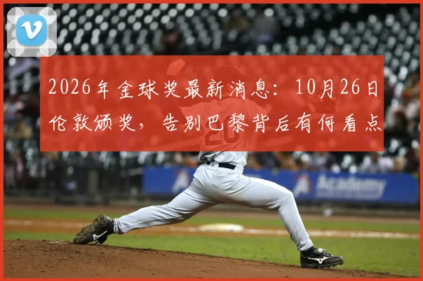2026年金球奖最新消息:10月26日伦敦颁奖,告别巴黎背后有何看点?
