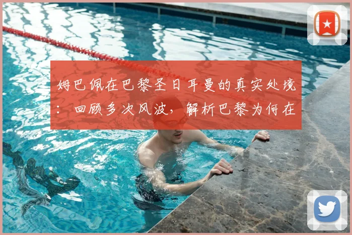 姆巴佩在巴黎圣日耳曼的真实处境:回顾多次风波,解析巴黎为何在2026年后不留恋这位巨星