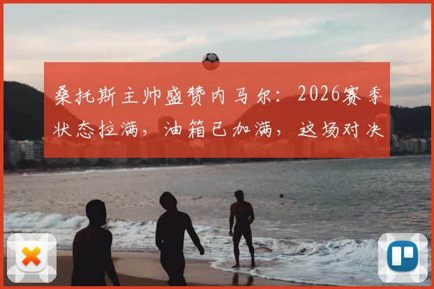 桑托斯主帅盛赞内马尔:2026赛季状态拉满,油箱已加满,这场对决堪称年度最佳表现之一
