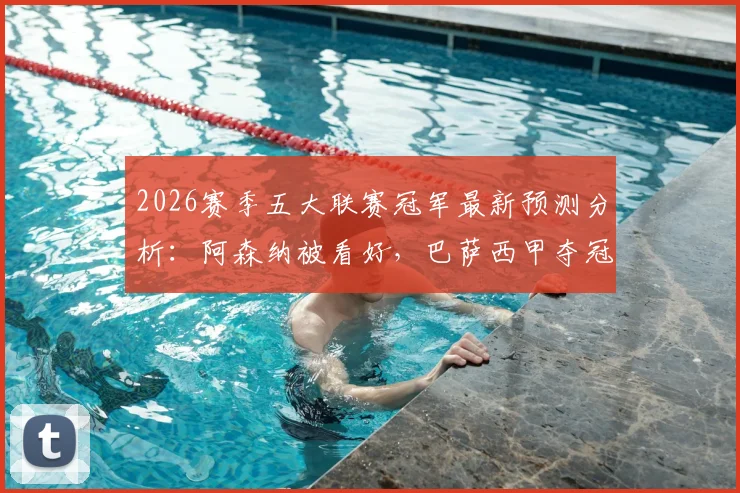 2026赛季五大联赛冠军最新预测分析:阿森纳被看好,巴萨西甲夺冠悬念最小