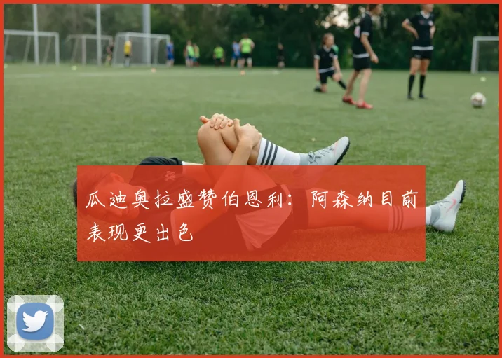 瓜迪奥拉盛赞伯恩利：阿森纳目前表现更出色
