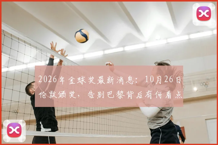 2026年金球奖最新消息:10月26日伦敦颁奖,告别巴黎背后有何看点?