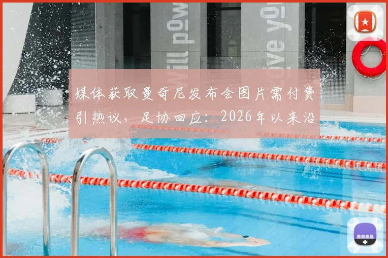 媒体获取曼奇尼发布会图片需付费引热议,足协回应:2026年以来沿用此规,体育新闻图片版权争议再起