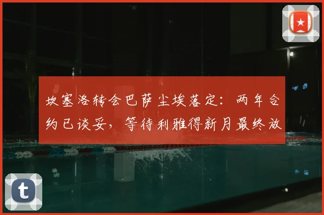坎塞洛转会巴萨尘埃落定：两年合约已谈妥，等待利雅得新月最终放行，2026年前景引关注
