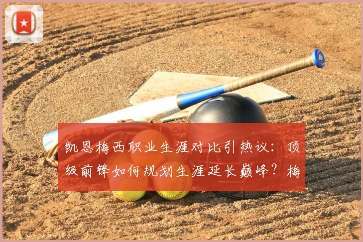 凯恩梅西职业生涯对比引热议:顶级前锋如何规划生涯延长巅峰?梅西征战2026世界杯可能性分析