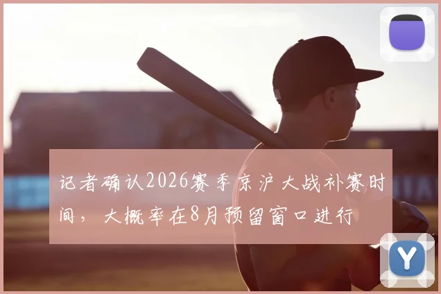 记者确认2026赛季京沪大战补赛时间,大概率在8月预留窗口进行
