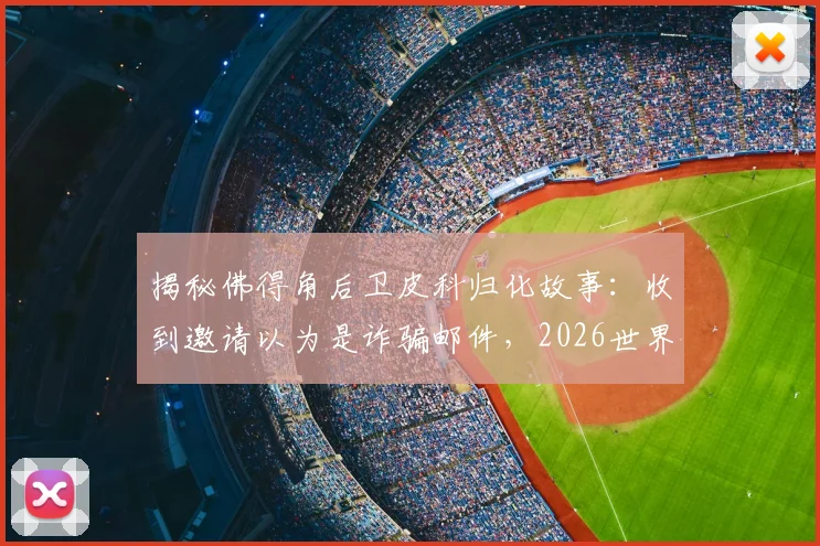 揭秘佛得角后卫皮科归化故事:收到邀请以为是诈骗邮件,2026世界杯目标激励入籍