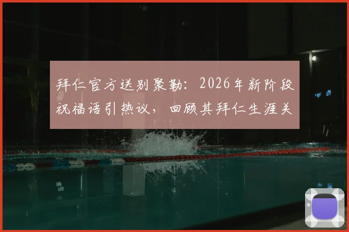 拜仁官方送别聚勒：2026年新阶段祝福语引热议，回顾其拜仁生涯关键数据与未来去向分析