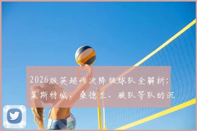 2026版英超两次降级球队全解析:莱斯特城、桑德兰、狼队等队的沉浮启示录
