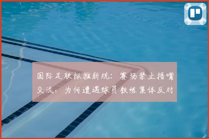 国际足联拟推新规:赛场禁止捂嘴交流,为何遭遇球员教练集体反对?2026年规则引热议